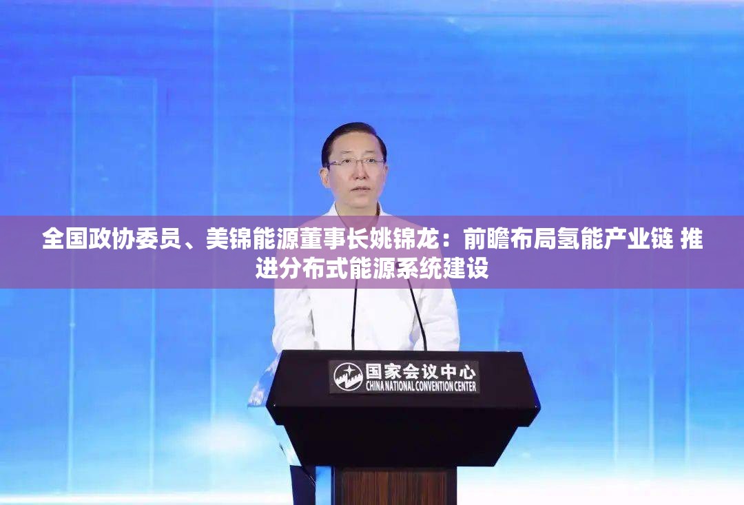 全国政协委员、美锦能源董事长姚锦龙：前瞻布局氢能产业链 推进分布式能源系统建设