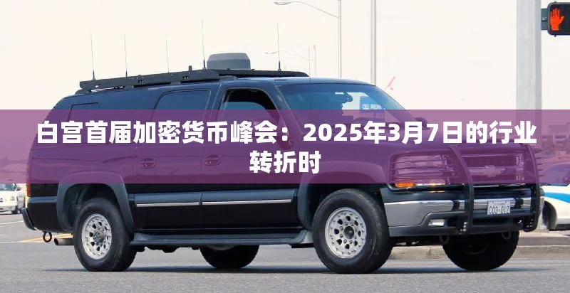 白宫首届加密货币峰会：2025年3月7日的行业转折时