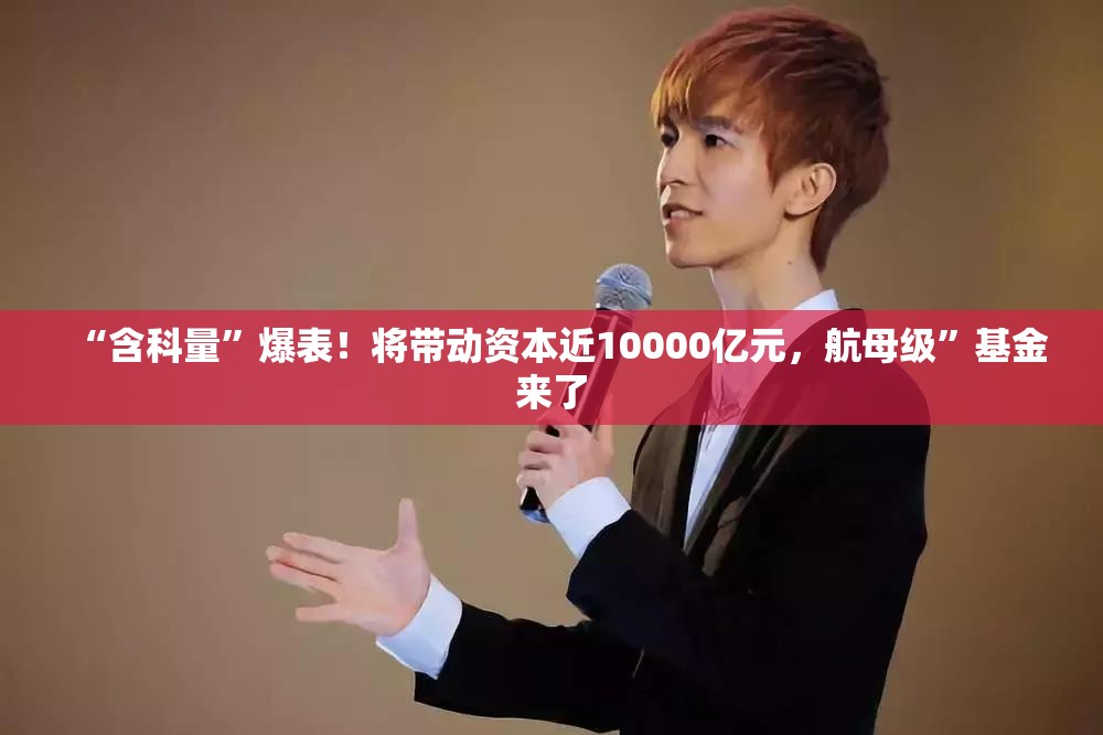 “含科量”爆表！将带动资本近10000亿元，航母级”基金来了