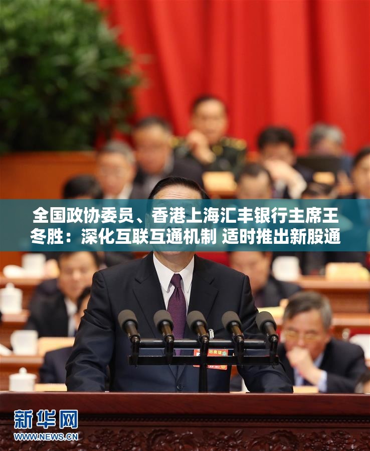 全国政协委员、香港上海汇丰银行主席王冬胜：深化互联互通机制 适时推出新股通