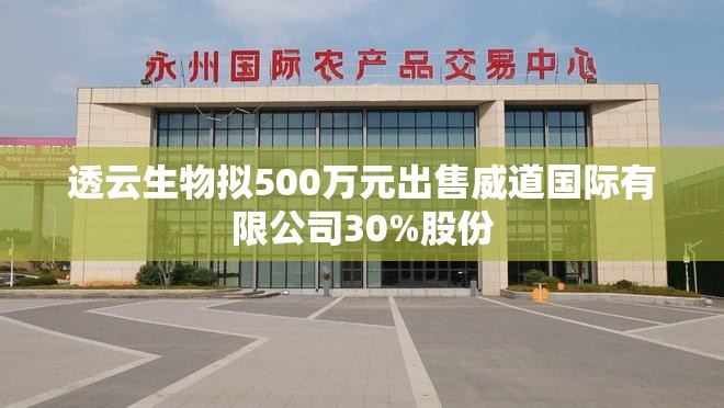 透云生物拟500万元出售威道国际有限公司30%股份