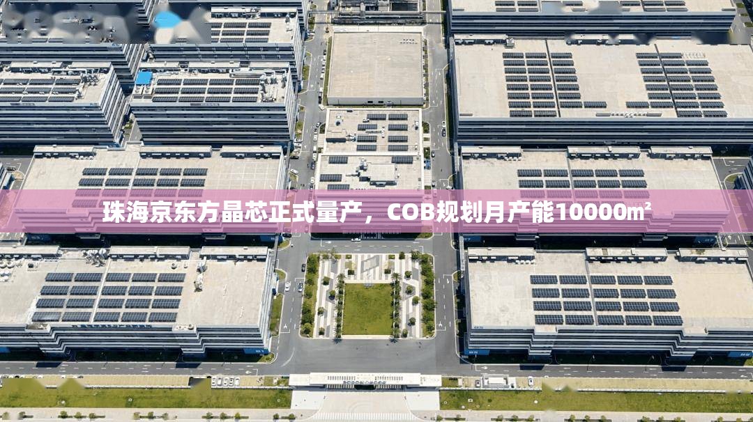 珠海京东方晶芯正式量产，COB规划月产能10000㎡
