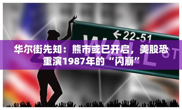 华尔街先知：熊市或已开启，美股恐重演1987年的“闪崩”