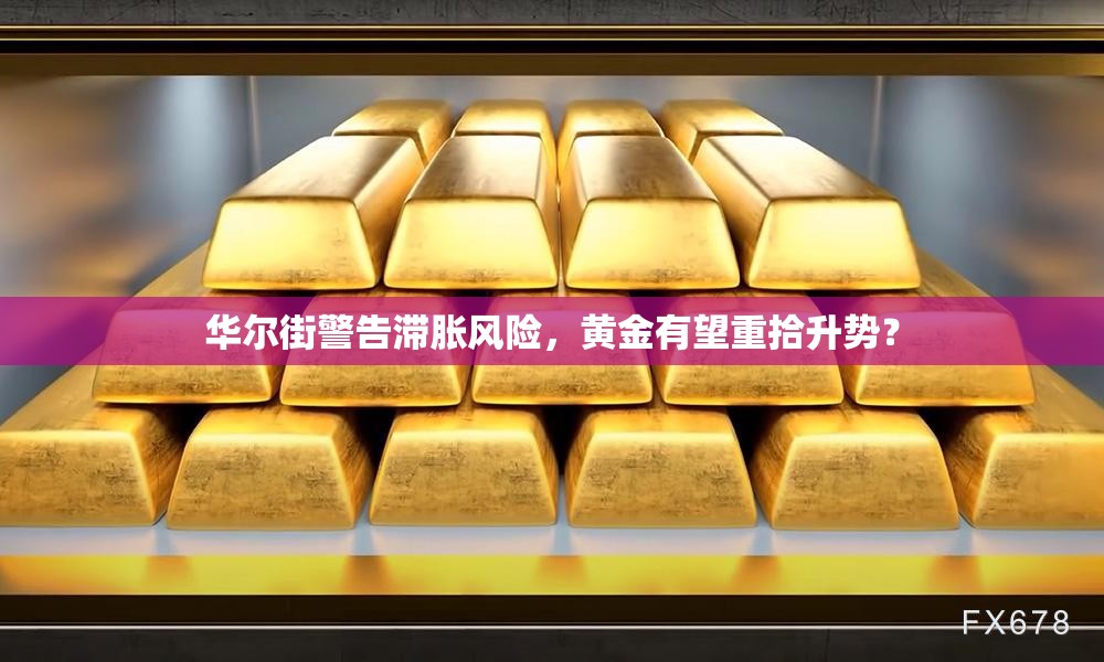 华尔街警告滞胀风险，黄金有望重拾升势？