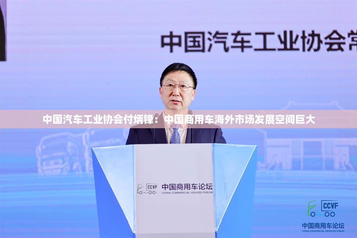 中国汽车工业协会付炳锋：中国商用车海外市场发展空间巨大