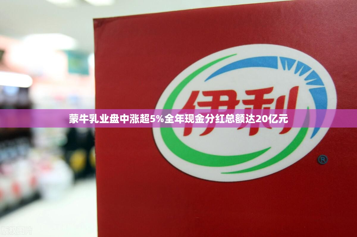 蒙牛乳业盘中涨超5%全年现金分红总额达20亿元