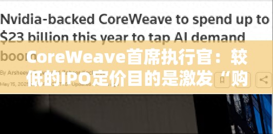CoreWeave首席执行官：较低的IPO定价目的是激发“购买兴趣”