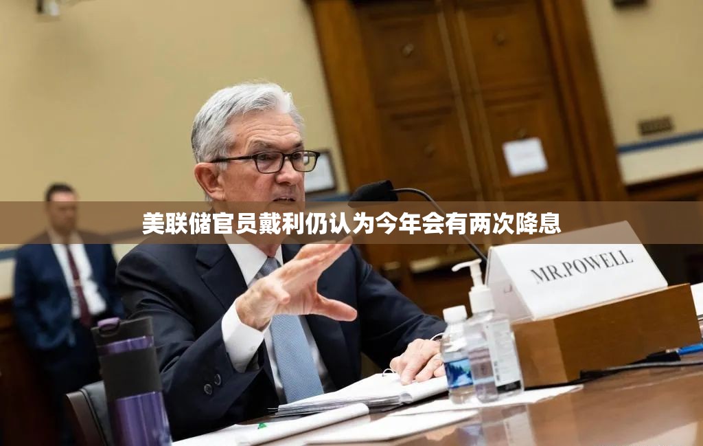 美联储官员戴利仍认为今年会有两次降息