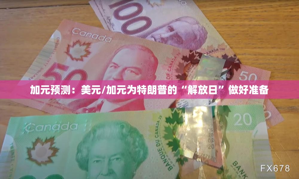 加元预测：美元/加元为特朗普的“解放日”做好准备