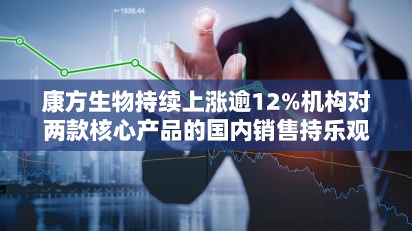 康方生物持续上涨逾12%机构对两款核心产品的国内销售持乐观态度