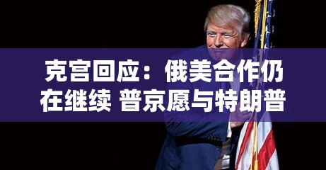 克宫回应：俄美合作仍在继续 普京愿与特朗普接触