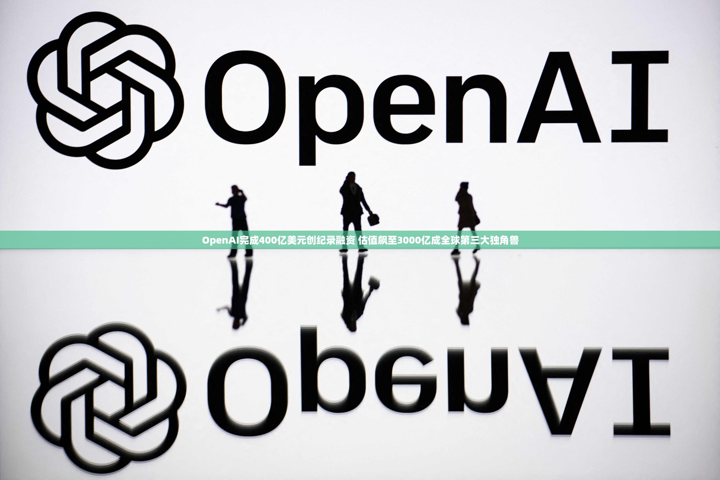 OpenAI完成400亿美元创纪录融资 估值飙至3000亿成全球第三大独角兽
