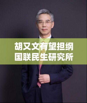 胡又文有望担纲国联民生研究所所长