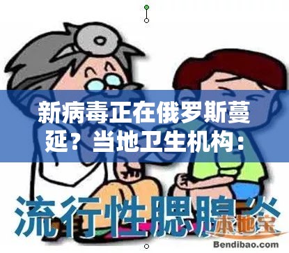 新病毒正在俄罗斯蔓延？当地卫生机构：只是普通呼吸道感染