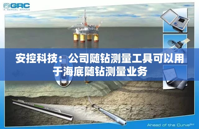 安控科技：公司随钻测量工具可以用于海底随钻测量业务