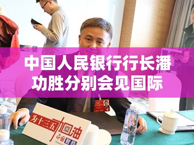 中国人民银行行长潘功胜分别会见国际金融机构负责人