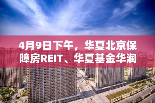 4月9日下午，华夏北京保障房REIT、华夏基金华润有巢REIT参加沪市REITs投资者交流会