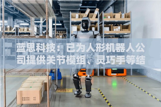 蓝思科技：已为人形机器人公司提供关节模组、灵巧手等结构件及整机组装服务