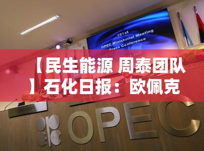 【民生能源 周泰团队】石化日报：欧佩克 成员国同意原计划在5月份的增产，将实施41.1万桶/天的产量调整