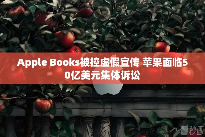 Apple Books被控虚假宣传 苹果面临50亿美元集体诉讼