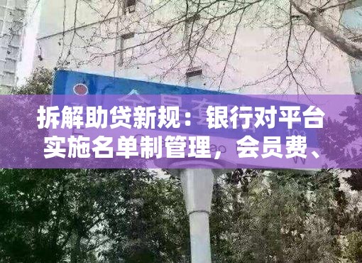 拆解助贷新规：银行对平台实施名单制管理，会员费、双融担模式或受限