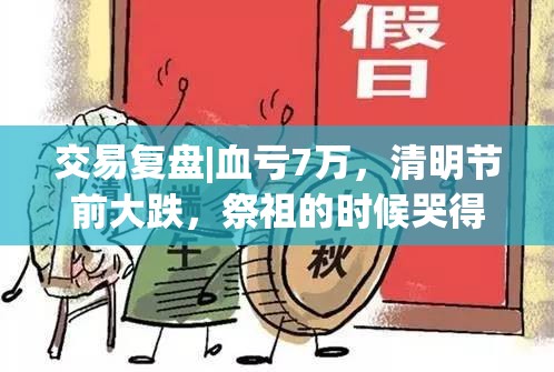 交易复盘|血亏7万，清明节前大跌，祭祖的时候哭得才会用心吧