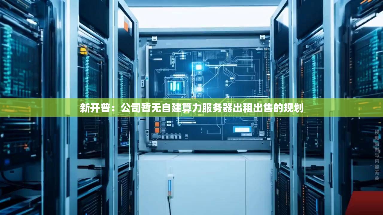 新开普：公司暂无自建算力服务器出租出售的规划