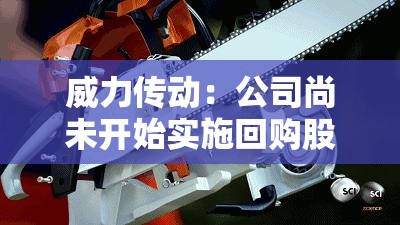 威力传动：公司尚未开始实施回购股份事项