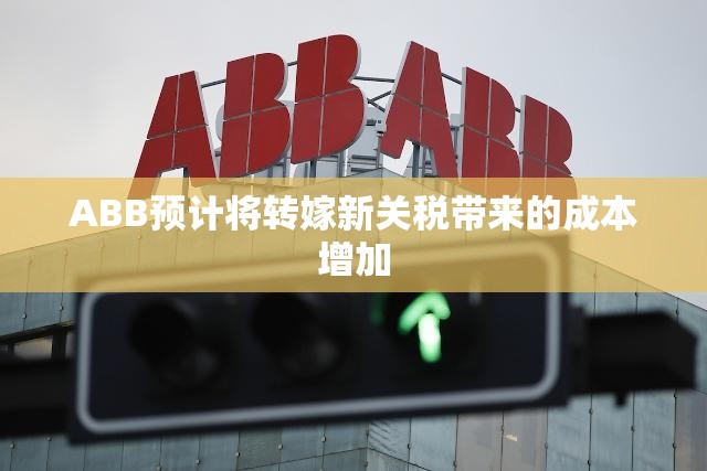 ABB预计将转嫁新关税带来的成本增加