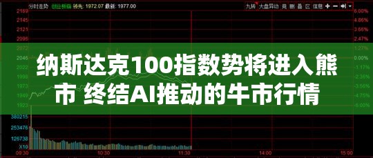 纳斯达克100指数势将进入熊市 终结AI推动的牛市行情