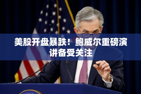 美股开盘暴跌！鲍威尔重磅演讲备受关注