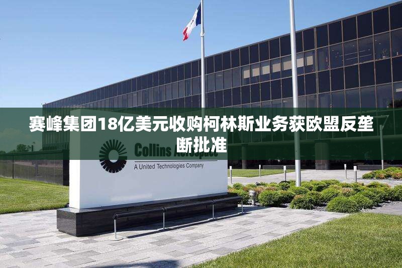 赛峰集团18亿美元收购柯林斯业务获欧盟反垄断批准