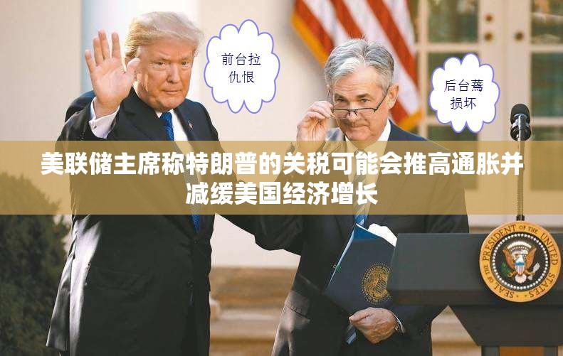 美联储主席称特朗普的关税可能会推高通胀并减缓美国经济增长
