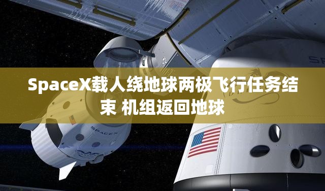 SpaceX载人绕地球两极飞行任务结束 机组返回地球