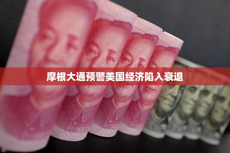摩根大通预警美国经济陷入衰退