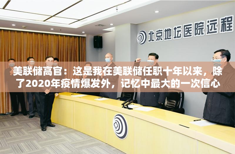 美联储高官：这是我在美联储任职十年以来，除了2020年疫情爆发外，记忆中最大的一次信心打击