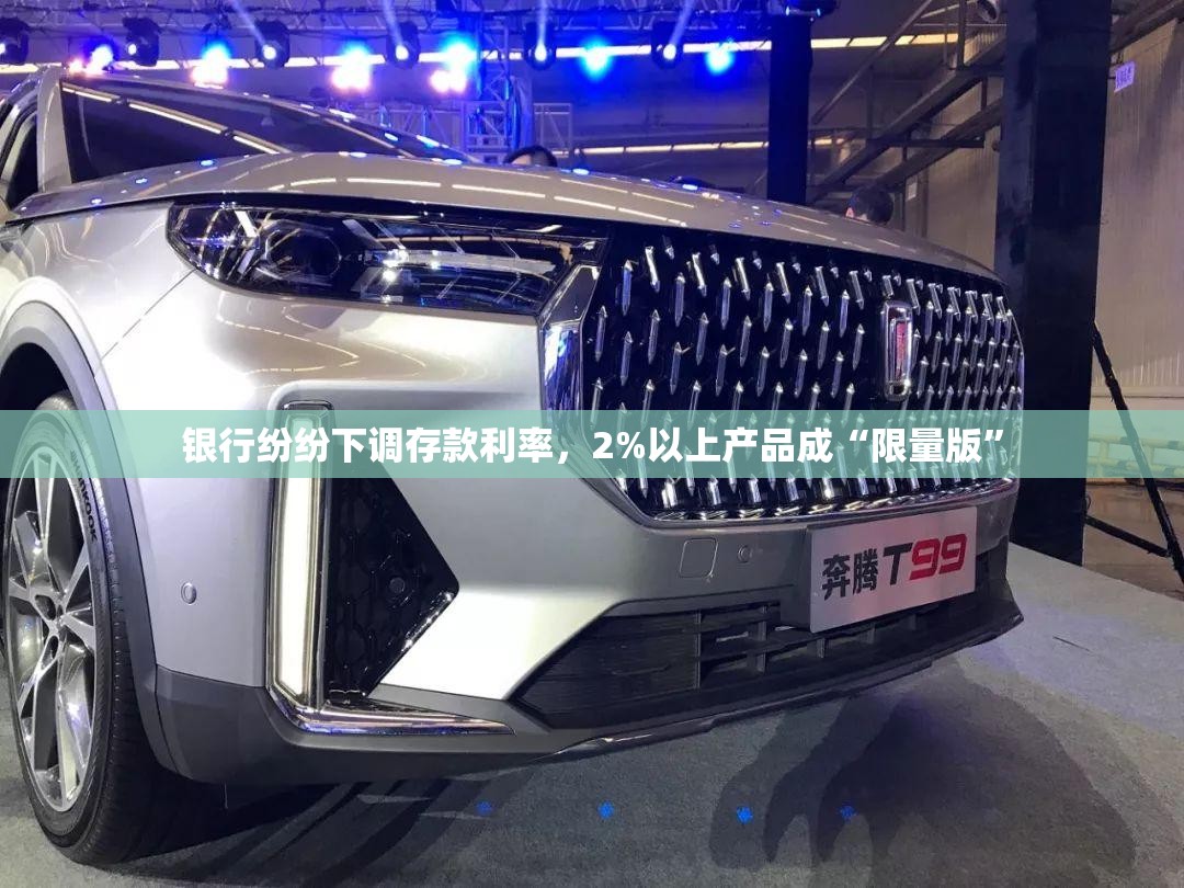 银行纷纷下调存款利率，2%以上产品成“限量版”