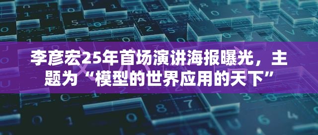李彦宏25年首场演讲海报曝光，主题为“模型的世界应用的天下”
