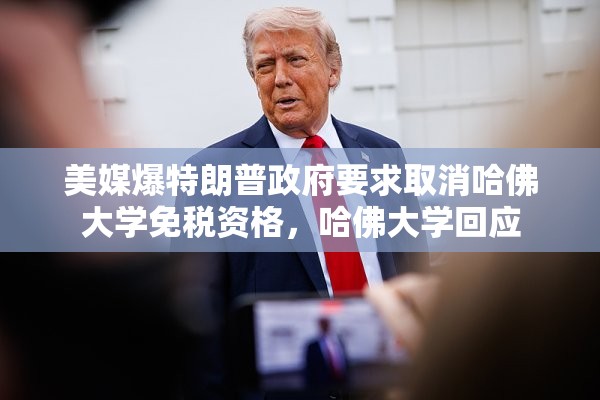 美媒爆特朗普政府要求取消哈佛大学免税资格，哈佛大学回应