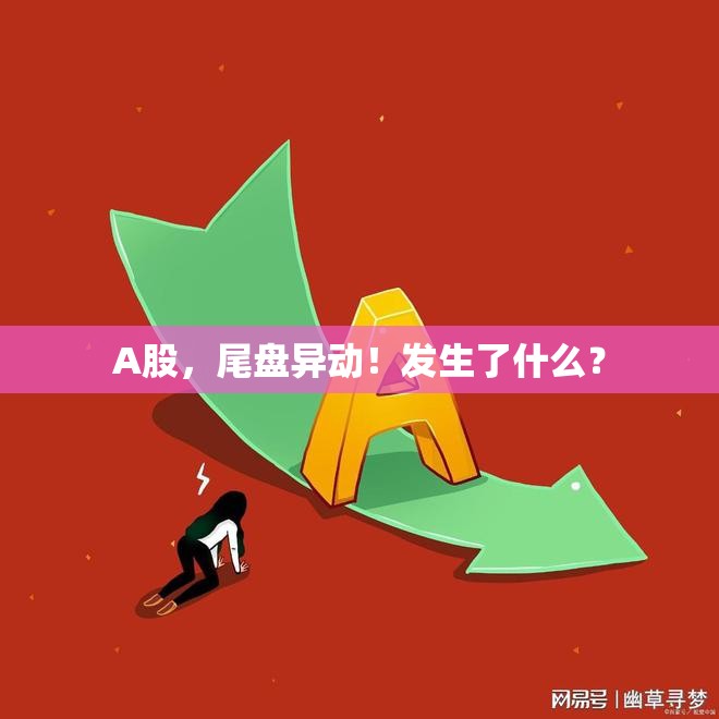 A股，尾盘异动！发生了什么？