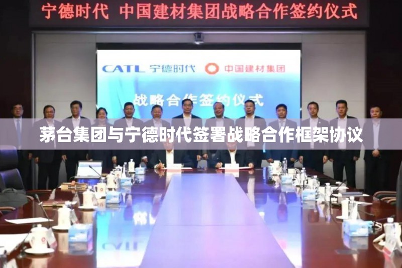 茅台集团与宁德时代签署战略合作框架协议