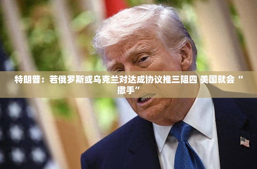 特朗普：若俄罗斯或乌克兰对达成协议推三阻四 美国就会“撒手”