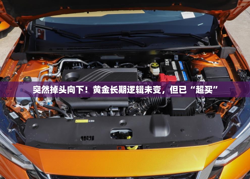 突然掉头向下！黄金长期逻辑未变，但已“超买”