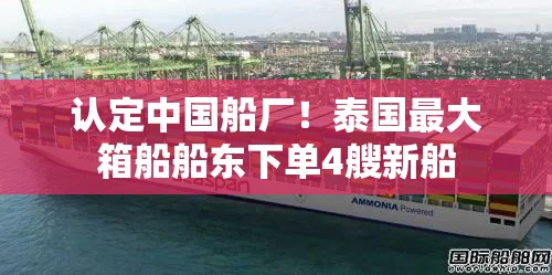 认定中国船厂！泰国最大箱船船东下单4艘新船