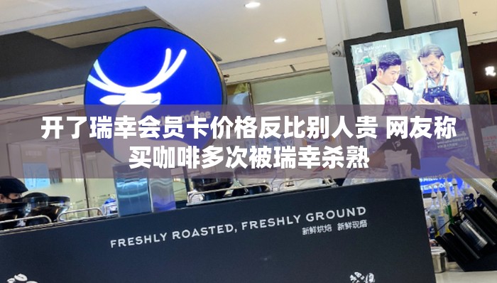 开了瑞幸会员卡价格反比别人贵 网友称买咖啡多次被瑞幸杀熟