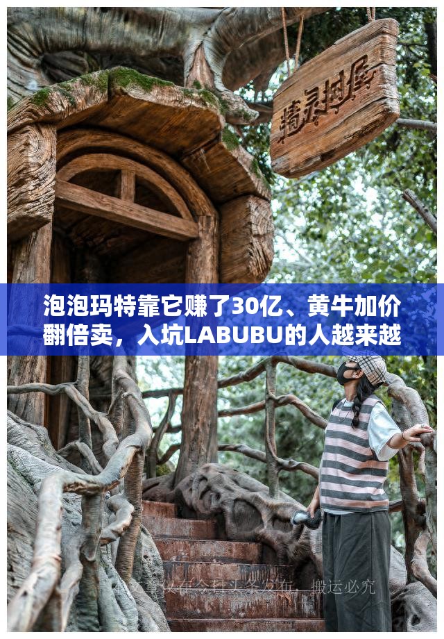 泡泡玛特靠它赚了30亿、黄牛加价翻倍卖，入坑LABUBU的人越来越多