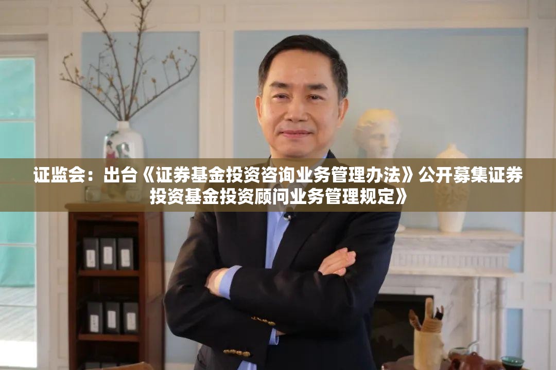 证监会：出台《证券基金投资咨询业务管理办法》公开募集证券投资基金投资顾问业务管理规定》