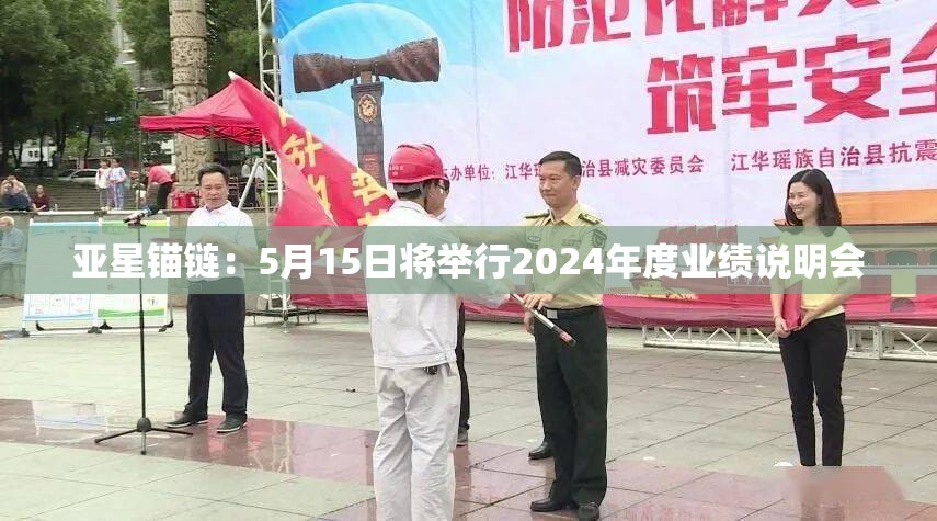 亚星锚链：5月15日将举行2024年度业绩说明会