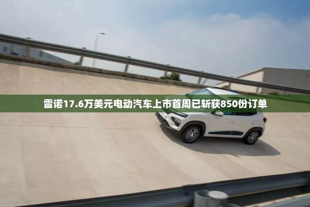 雷诺17.6万美元电动汽车上市首周已斩获850份订单