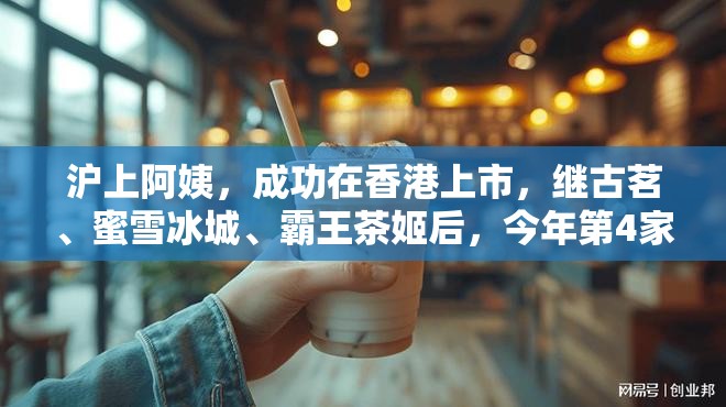 沪上阿姨，成功在香港上市，继古茗、蜜雪冰城、霸王茶姬后，今年第4家新茶饮上市公司